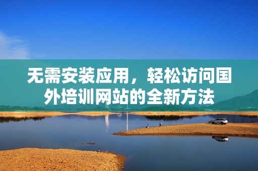 无需安装应用，轻松访问国外培训网站的全新方法