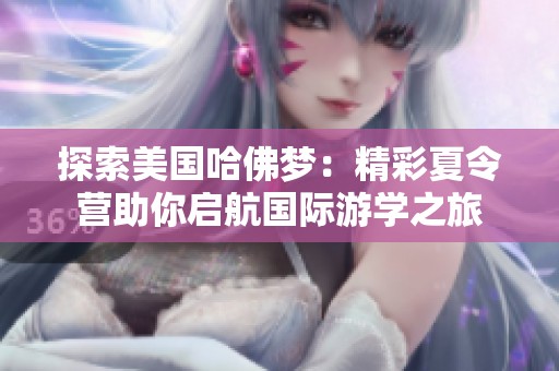 探索美国哈佛梦：精彩夏令营助你启航国际游学之旅