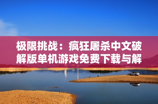极限挑战：疯狂屠杀中文破解版单机游戏免费下载与解析