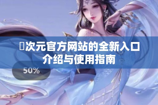 囧次元官方网站的全新入口介绍与使用指南