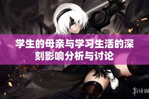 学生的母亲与学习生活的深刻影响分析与讨论