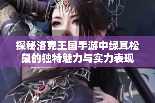探秘洛克王国手游中绿耳松鼠的独特魅力与实力表现