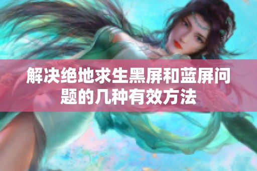 解决绝地求生黑屏和蓝屏问题的几种有效方法