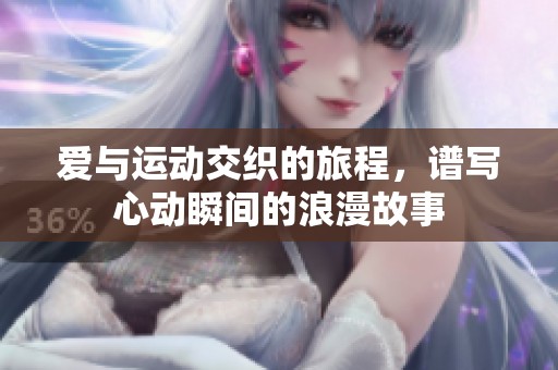 爱与运动交织的旅程，谱写心动瞬间的浪漫故事