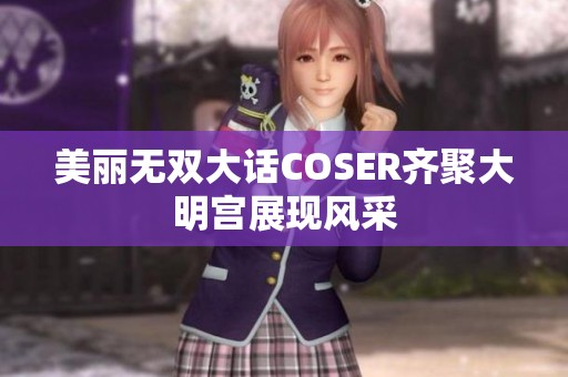 美丽无双大话COSER齐聚大明宫展现风采