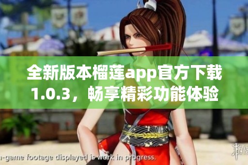 全新版本榴莲app官方下载1.0.3，畅享精彩功能体验