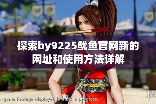 探索by9225鱿鱼官网新的网址和使用方法详解