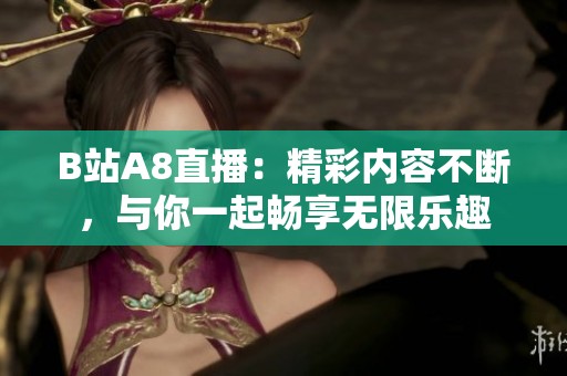 B站A8直播：精彩内容不断，与你一起畅享无限乐趣