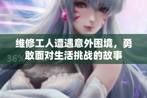 维修工人遭遇意外困境，勇敢面对生活挑战的故事