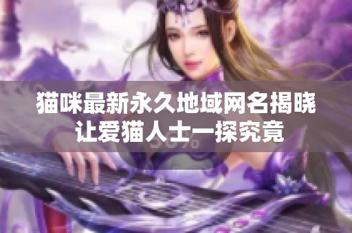 猫咪最新永久地域网名揭晓 让爱猫人士一探究竟