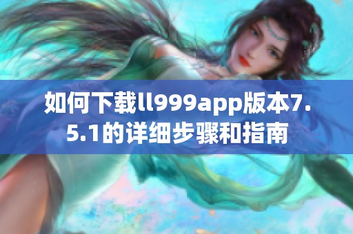 如何下载ll999app版本7.5.1的详细步骤和指南