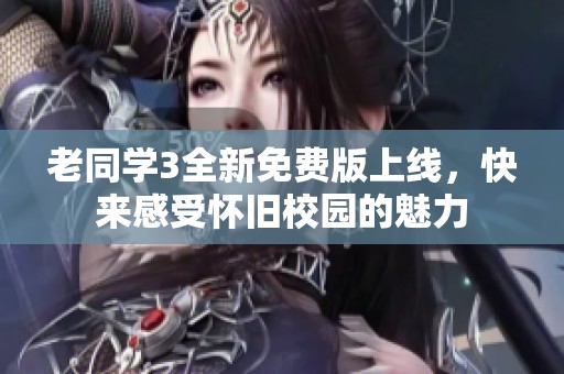 老同学3全新免费版上线，快来感受怀旧校园的魅力