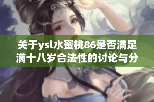 关于ysl水蜜桃86是否满足满十八岁合法性的讨论与分析