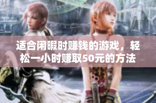 适合闲暇时赚钱的游戏，轻松一小时赚取50元的方法