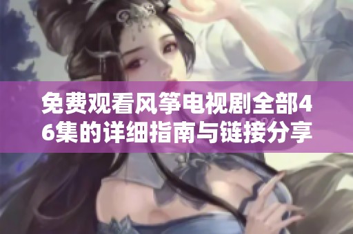 免费观看风筝电视剧全部46集的详细指南与链接分享