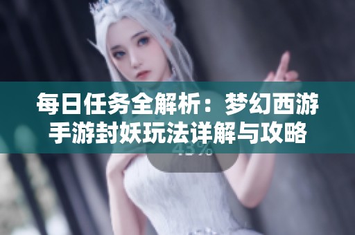 每日任务全解析：梦幻西游手游封妖玩法详解与攻略
