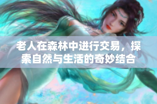 老人在森林中进行交易，探索自然与生活的奇妙结合