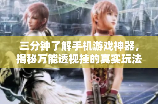 三分钟了解手机游戏神器，揭秘万能透视挂的真实玩法与影响