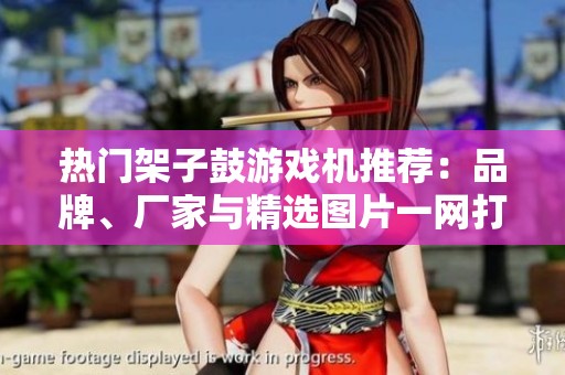 热门架子鼓游戏机推荐：品牌、厂家与精选图片一网打尽