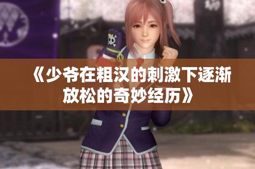 《少爷在粗汉的刺激下逐渐放松的奇妙经历》