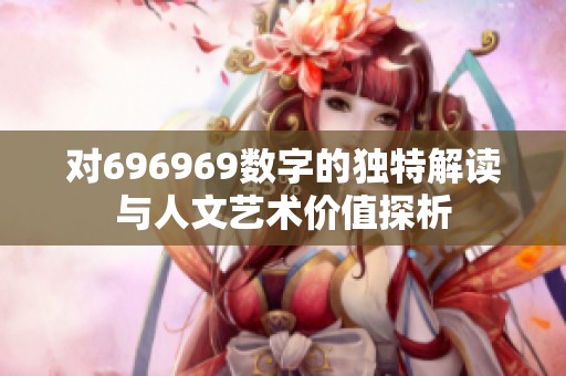 对696969数字的独特解读与人文艺术价值探析