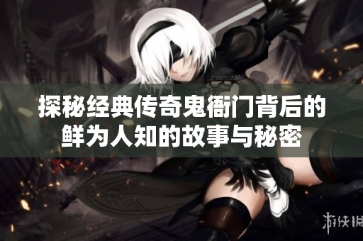探秘经典传奇鬼衙门背后的鲜为人知的故事与秘密