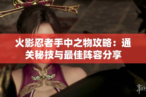 火影忍者手中之物攻略：通关秘技与最佳阵容分享