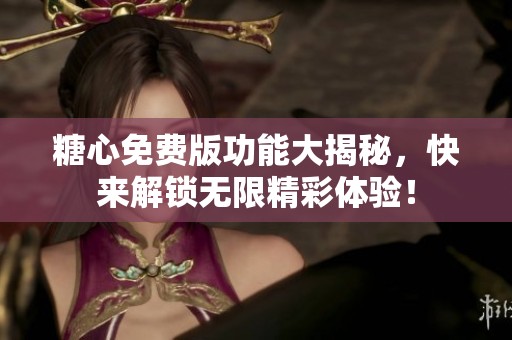 糖心免费版功能大揭秘，快来解锁无限精彩体验！