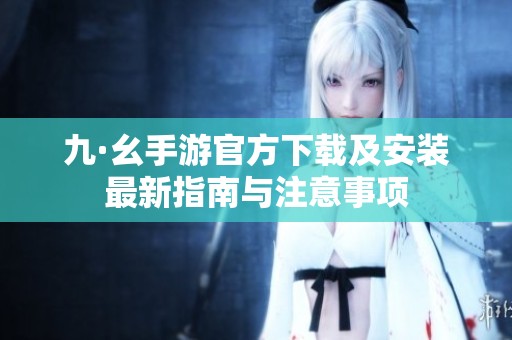 九·幺手游官方下载及安装最新指南与注意事项