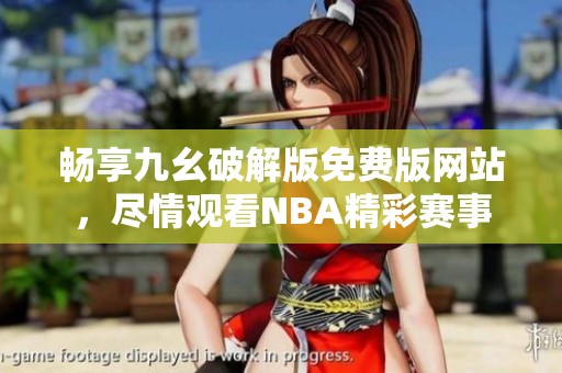 畅享九幺破解版免费版网站，尽情观看NBA精彩赛事