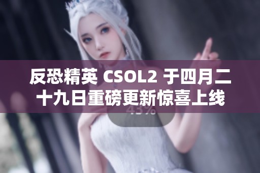 反恐精英 CSOL2 于四月二十九日重磅更新惊喜上线