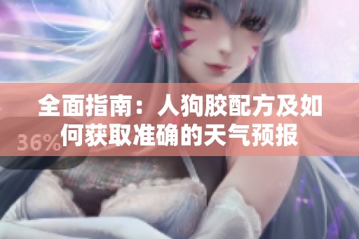 全面指南：人狗胶配方及如何获取准确的天气预报