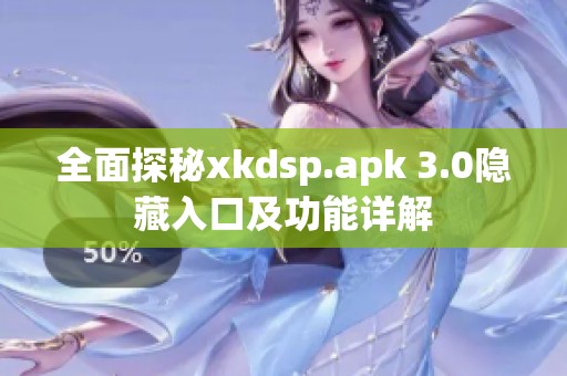 全面探秘xkdsp.apk 3.0隐藏入口及功能详解
