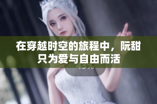 在穿越时空的旅程中，阮甜只为爱与自由而活