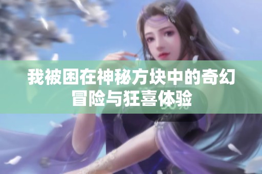 我被困在神秘方块中的奇幻冒险与狂喜体验