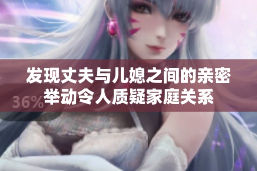 发现丈夫与儿媳之间的亲密举动令人质疑家庭关系