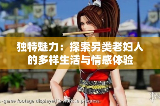 独特魅力：探索另类老妇人的多样生活与情感体验