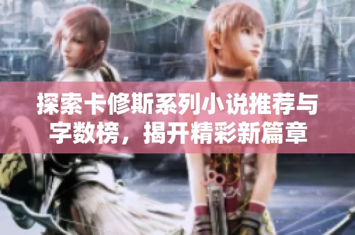 探索卡修斯系列小说推荐与字数榜，揭开精彩新篇章