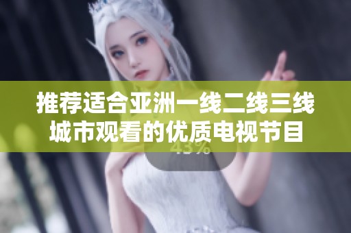 推荐适合亚洲一线二线三线城市观看的优质电视节目