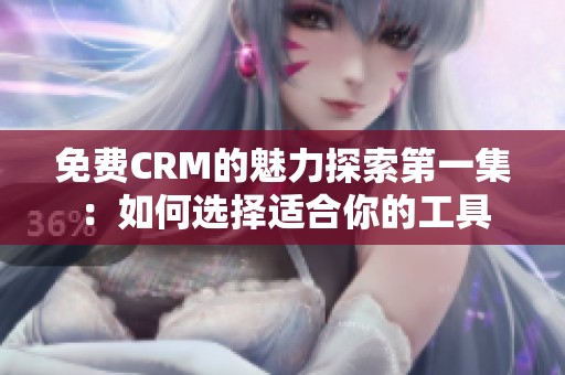 免费CRM的魅力探索第一集：如何选择适合你的工具