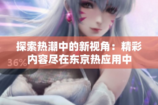 探索热潮中的新视角：精彩内容尽在东京热应用中
