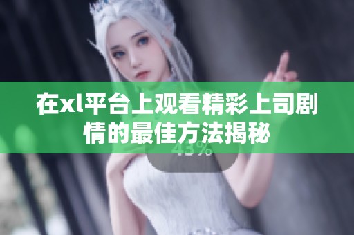 在xl平台上观看精彩上司剧情的最佳方法揭秘