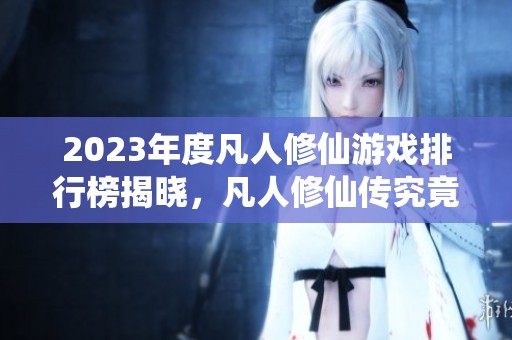 2023年度凡人修仙游戏排行榜揭晓，凡人修仙传究竟好不好玩