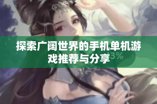 探索广阔世界的手机单机游戏推荐与分享