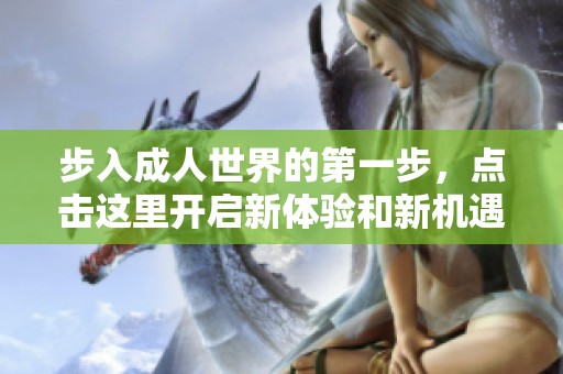 步入成人世界的第一步，点击这里开启新体验和新机遇
