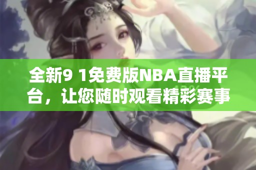 全新9 1免费版NBA直播平台，让您随时观看精彩赛事