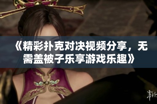 《精彩扑克对决视频分享，无需盖被子乐享游戏乐趣》