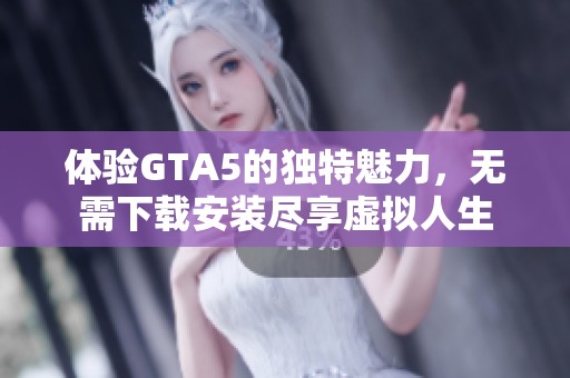 体验GTA5的独特魅力，无需下载安装尽享虚拟人生