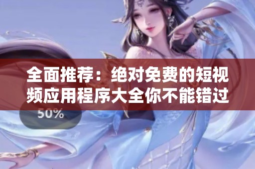 全面推荐：绝对免费的短视频应用程序大全你不能错过