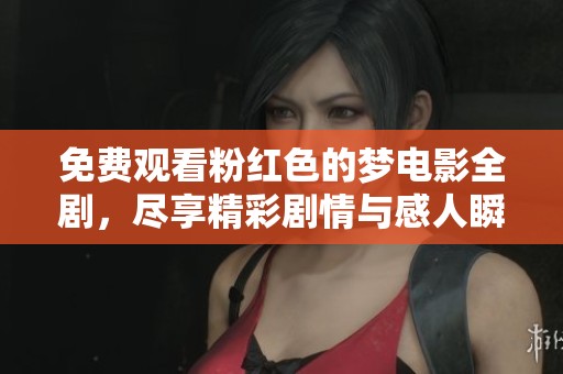 免费观看粉红色的梦电影全剧，尽享精彩剧情与感人瞬间